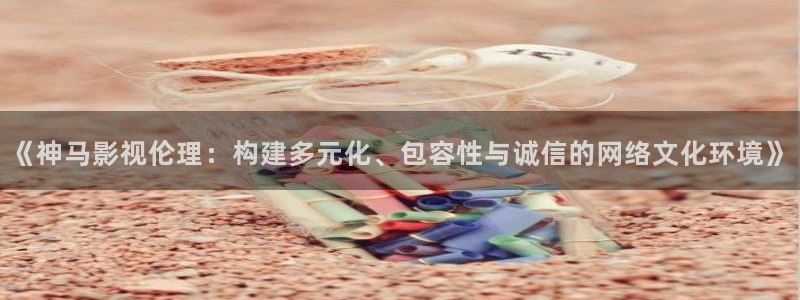 極速影院app：《神馬影視倫理：構建多元化、包容性與誠信的網絡文化環境》